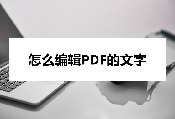 如何修改苹果版pdf:怎么编辑PDF的文字？编辑方法告诉你